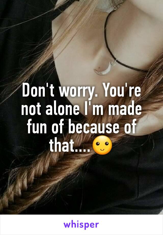 Don't worry. You're not alone I'm made fun of because of that....🙂