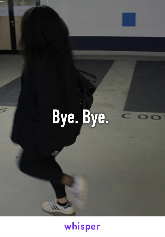 Bye. Bye. 