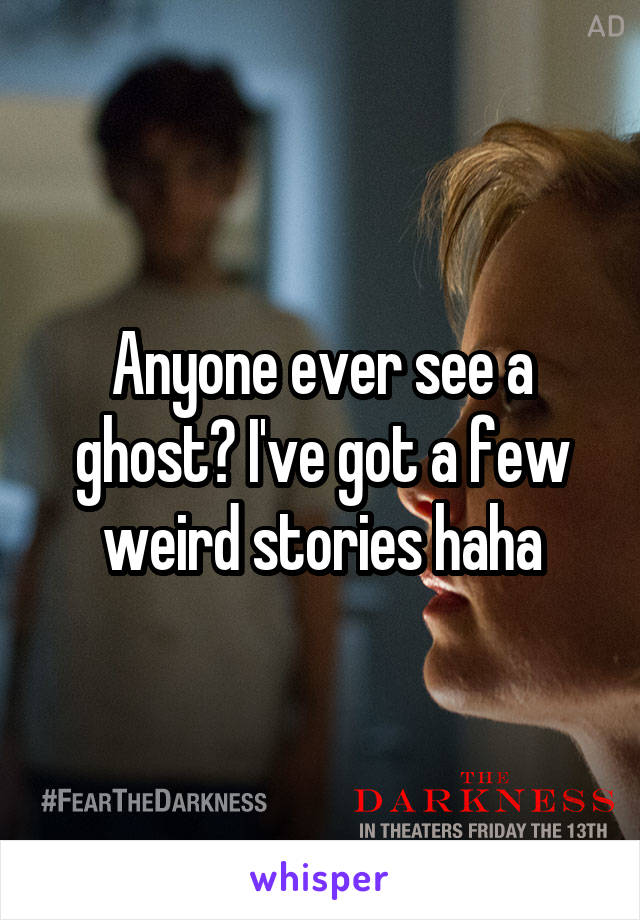 Anyone ever see a ghost? I've got a few weird stories haha