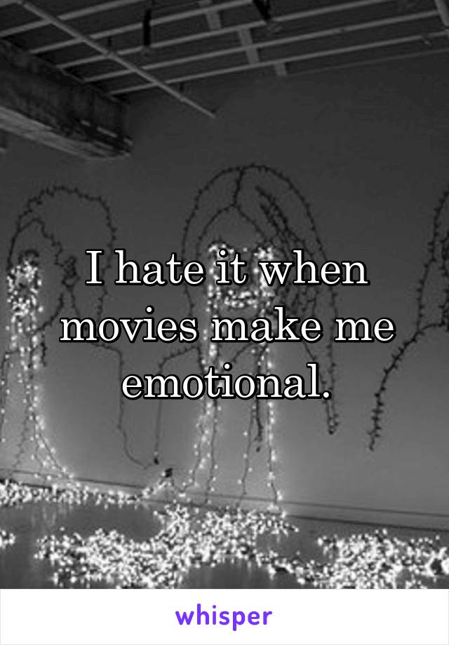 I hate it when movies make me emotional.