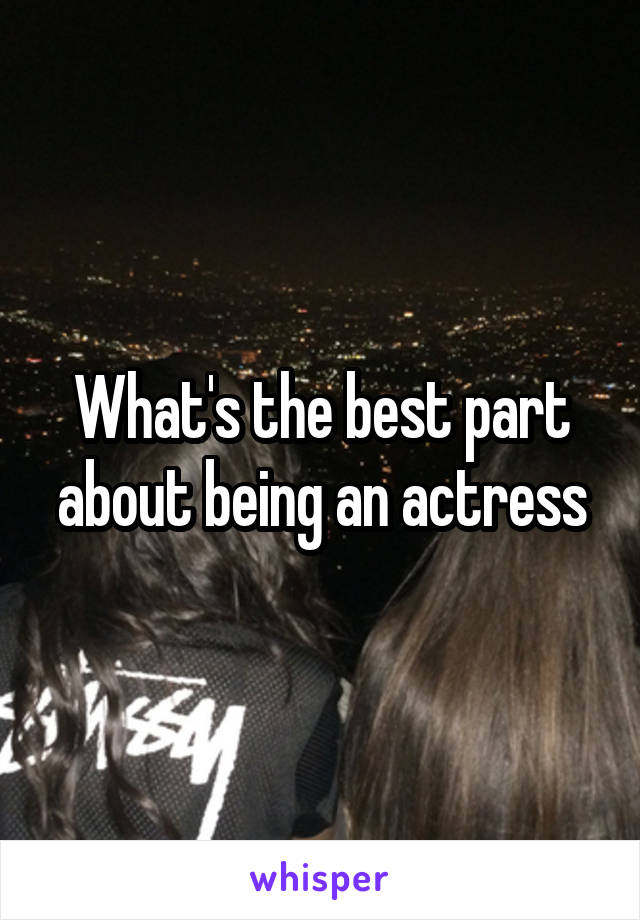 What's the best part about being an actress