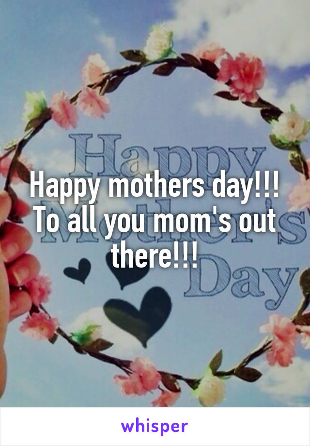 Happy mothers day!!! To all you mom's out there!!!