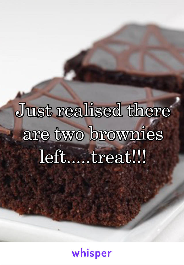 Just realised there are two brownies left.....treat!!!