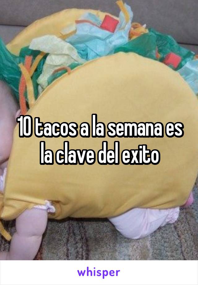 10 tacos a la semana es la clave del exito