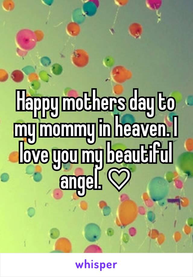 Happy mothers day to my mommy in heaven. I love you my beautiful angel. ♡