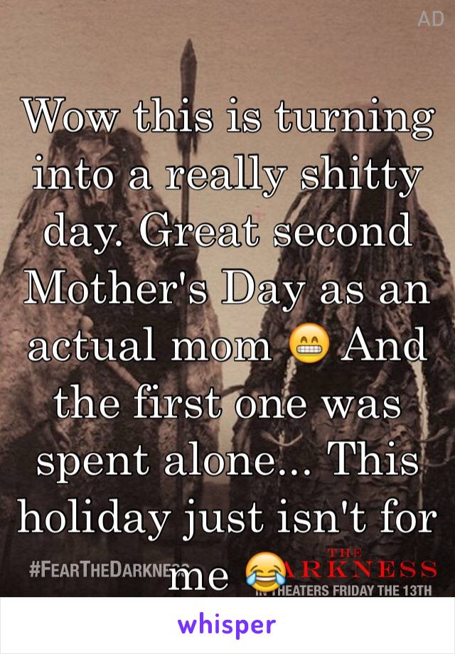 Wow this is turning into a really shitty day. Great second Mother's Day as an actual mom 😁 And the first one was spent alone... This holiday just isn't for me 😂