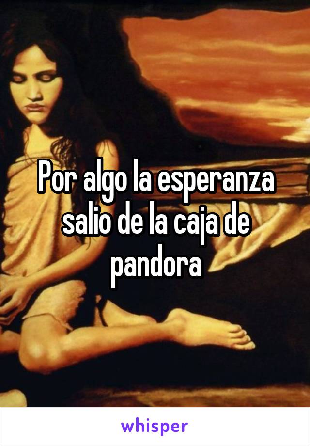 Por algo la esperanza salio de la caja de pandora