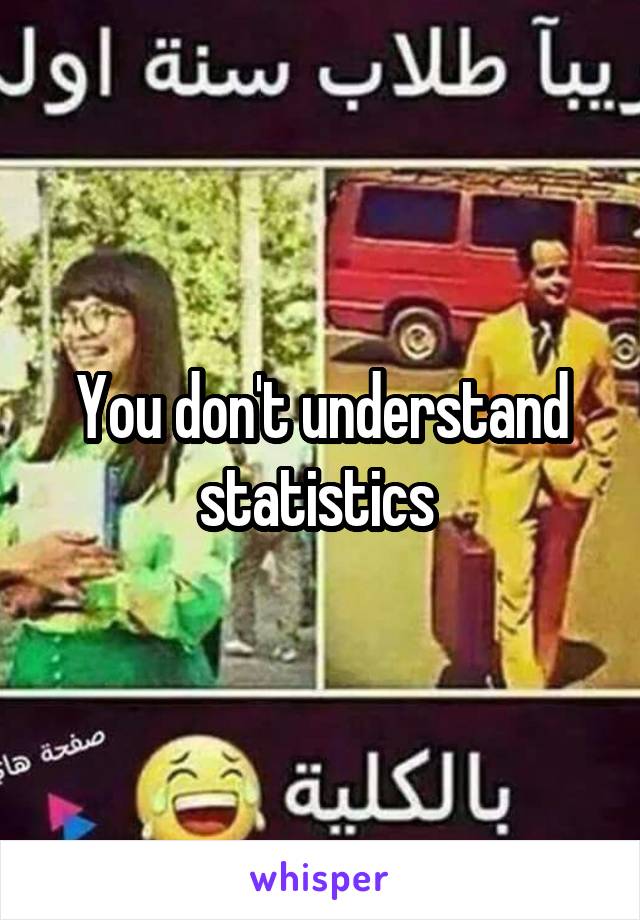 You don't understand statistics 