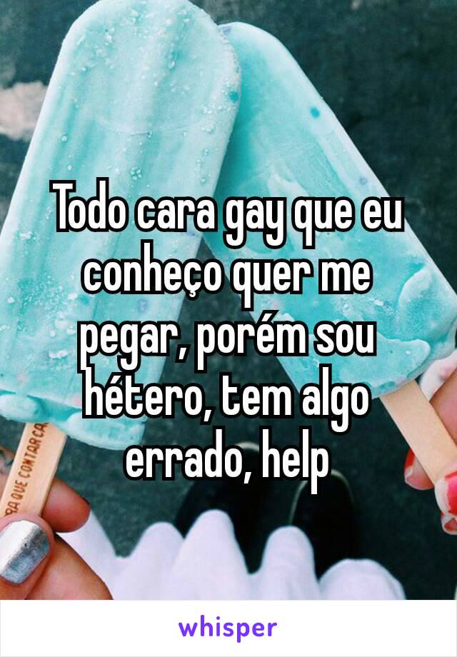 Todo cara gay que eu conheço quer me pegar, porém sou hétero, tem algo errado, help