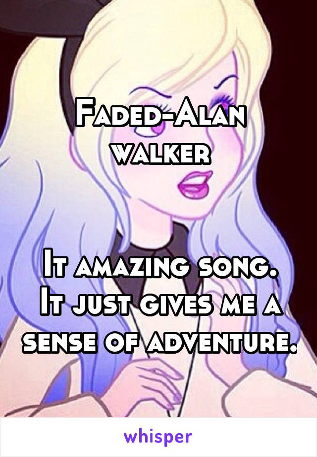 Faded-Alan walker


It amazing song.
It just gives me a sense of adventure.