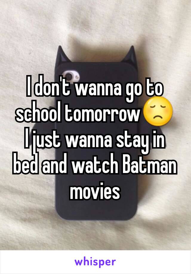 I don't wanna go to school tomorrow😞
I just wanna stay in bed and watch Batman movies