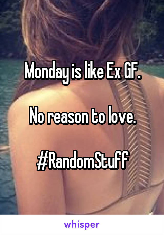 Monday is like Ex GF.

No reason to love.

#RandomStuff