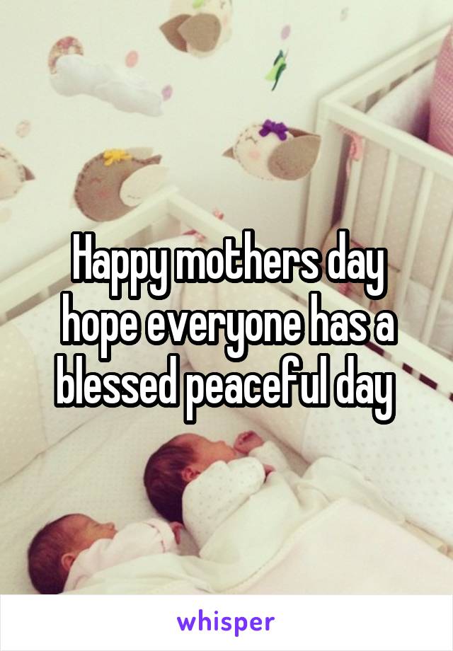 Happy mothers day hope everyone has a blessed peaceful day 