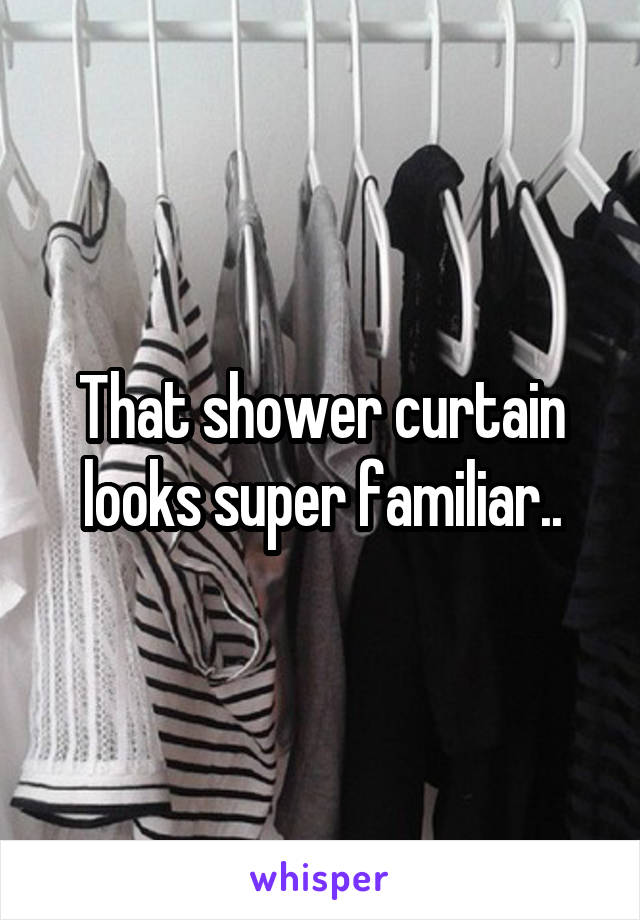 That shower curtain looks super familiar..