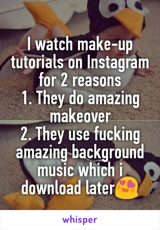 I watch make-up tutorials on Instagram for 2 reasons
1. They do amazing makeover
2. They use fucking amazing background music which i download later😍