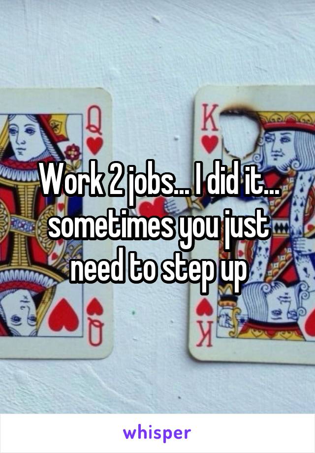 Work 2 jobs... I did it... sometimes you just need to step up