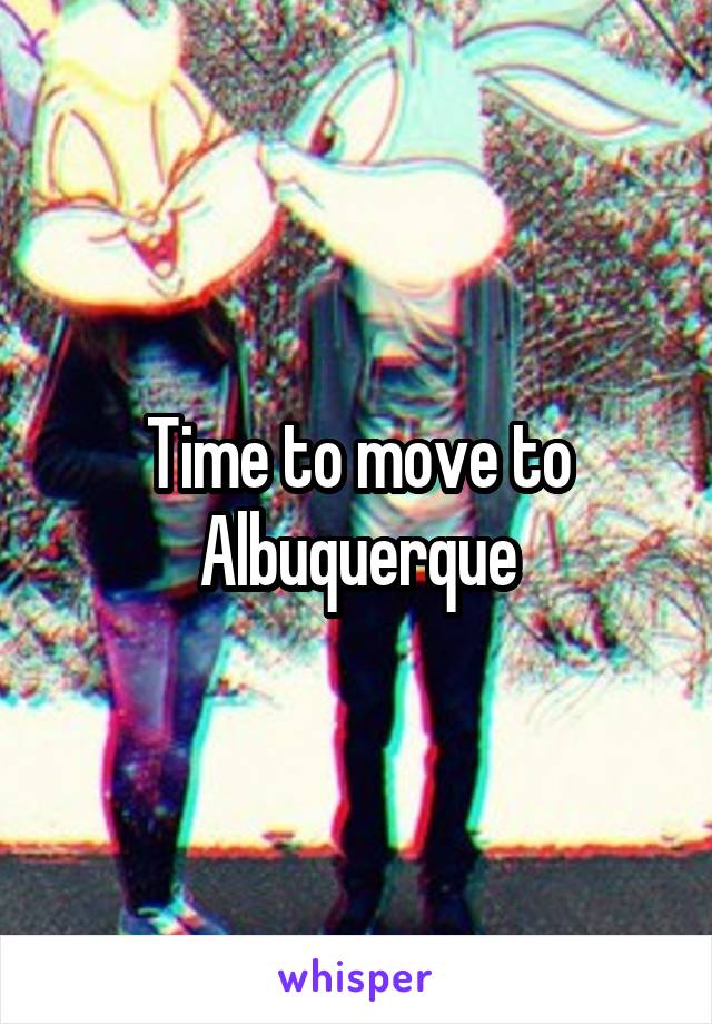 Time to move to Albuquerque