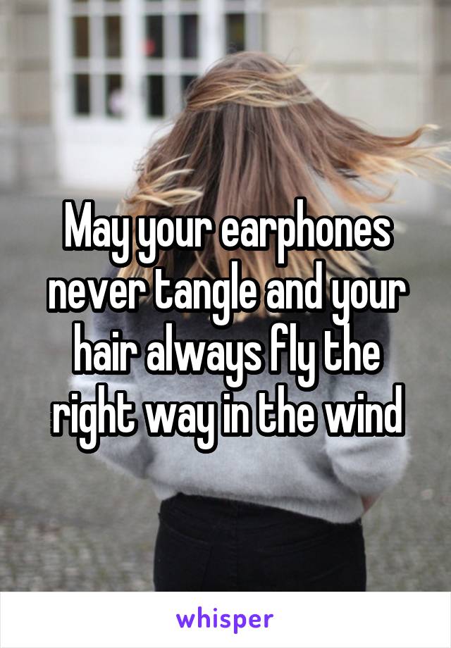 May your earphones never tangle and your hair always fly the right way in the wind