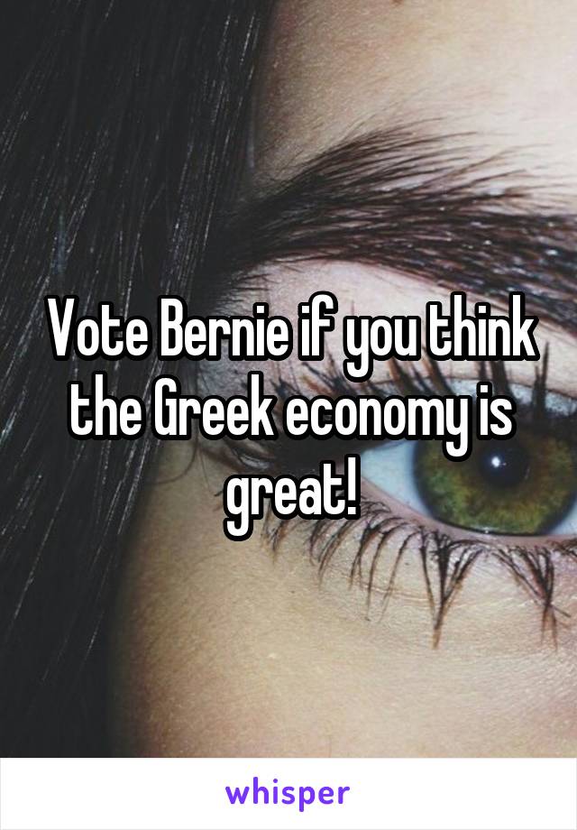 Vote Bernie if you think the Greek economy is great!