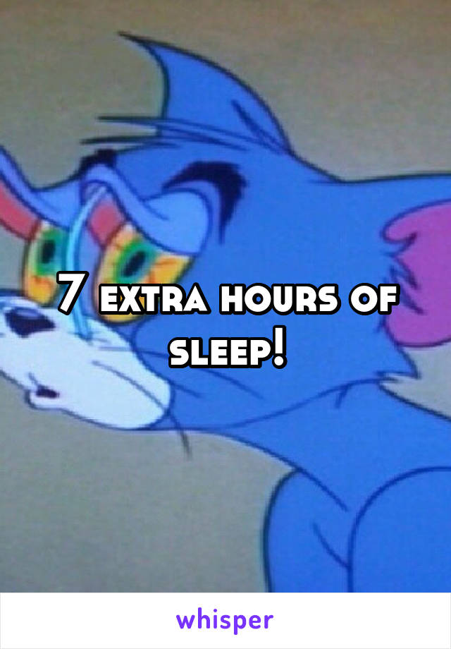 7 extra hours of sleep!