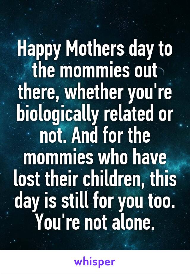 Happy Mothers day to the mommies out there, whether you're biologically related or not. And for the mommies who have lost their children, this day is still for you too. You're not alone.