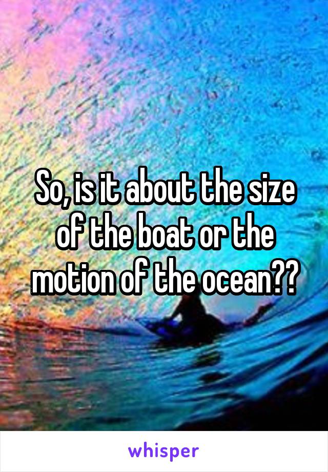 So, is it about the size of the boat or the motion of the ocean??