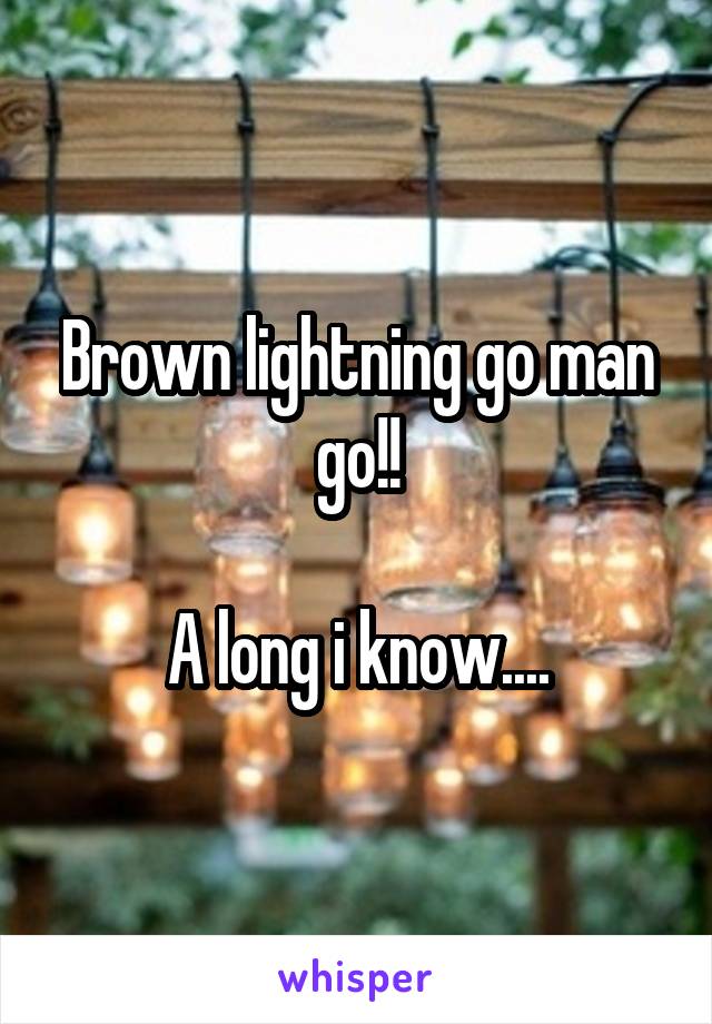 Brown lightning go man go!!

A long i know....