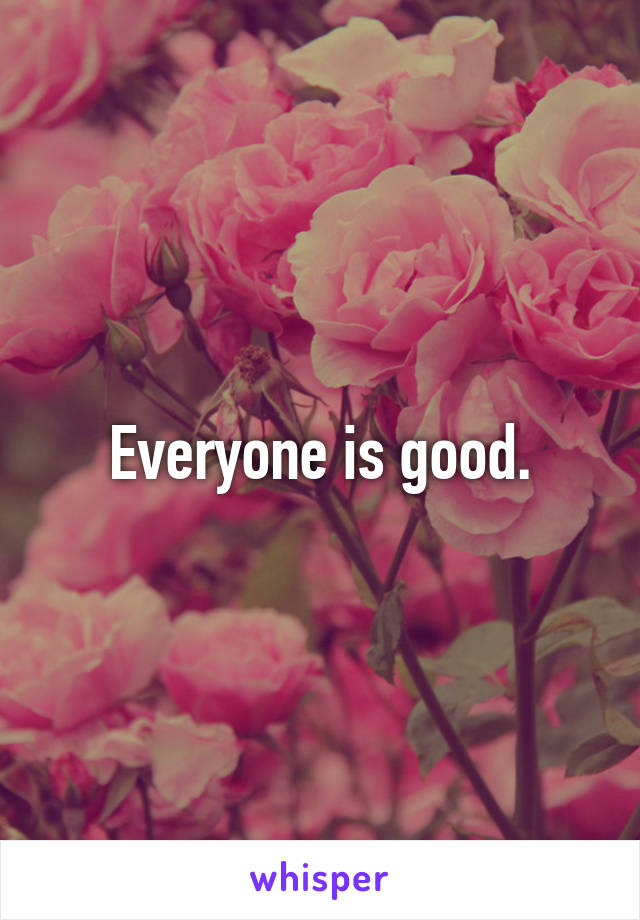 Everyone is good.