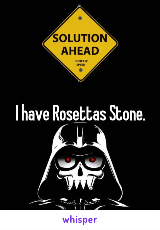 I have Rosettas Stone.