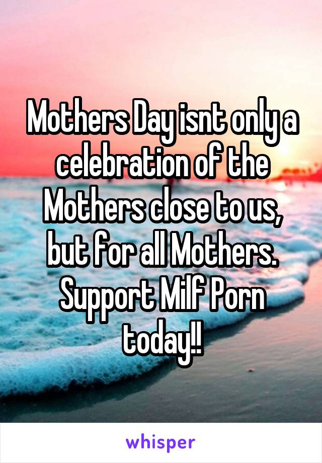 Mothers Day isnt only a celebration of the Mothers close to us, but for all Mothers. Support Milf Porn today!!