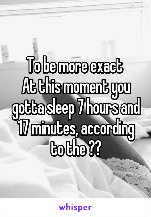 To be more exact 
At this moment you gotta sleep 7 hours and 17 minutes, according to the ❤️