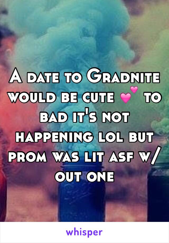 A date to Gradnite would be cute 💕 to bad it's not happening lol but prom was lit asf w/out one 