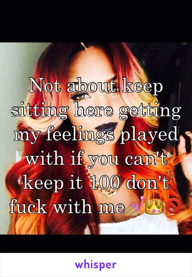 Not about keep sitting here getting my feelings played with if you can't keep it 100 don't fuck with me💅🏽👑🚫