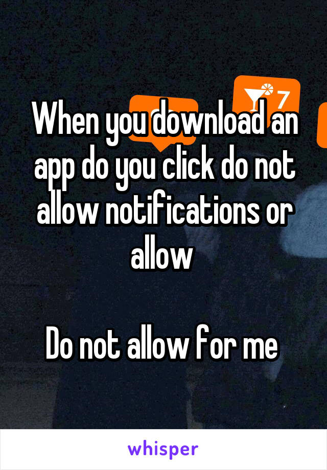 When you download an app do you click do not allow notifications or allow 

Do not allow for me 