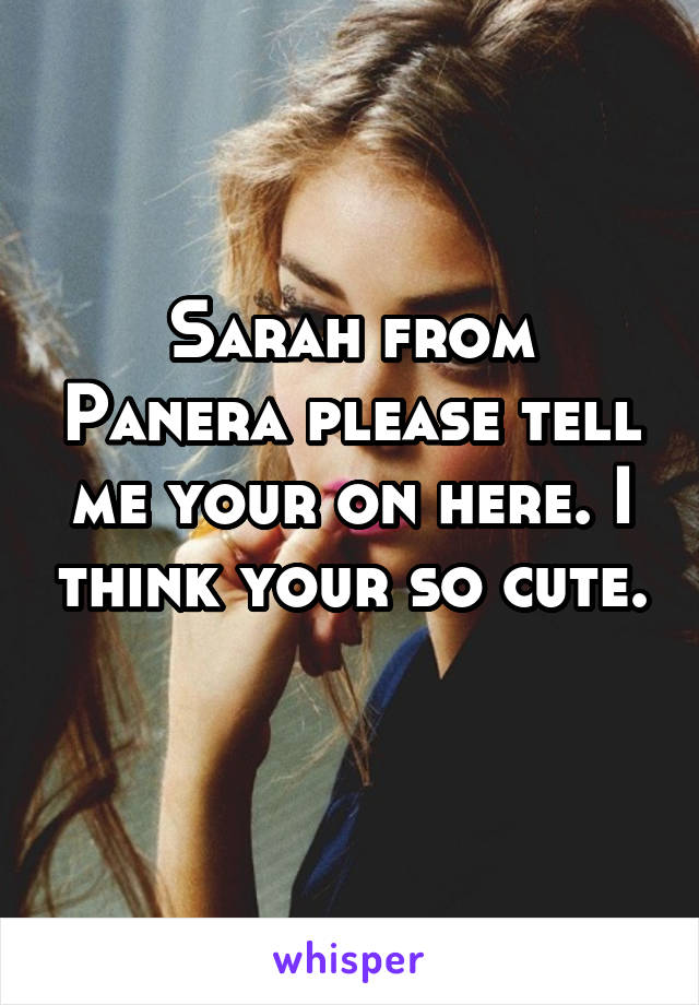 Sarah from Panera please tell me your on here. I think your so cute. 