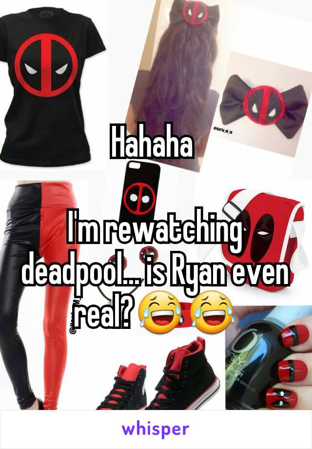 Hahaha 

I'm rewatching deadpool... is Ryan even real?😂😂