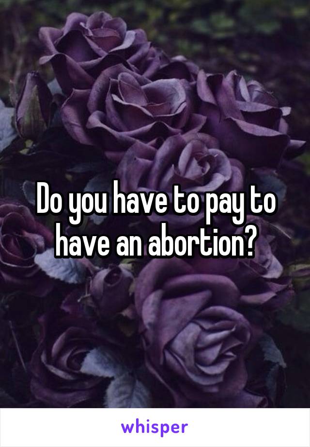 Do you have to pay to have an abortion?