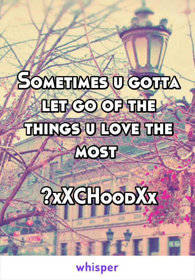 Sometimes u gotta let go of the things u love the most 

~xXCHoodXx