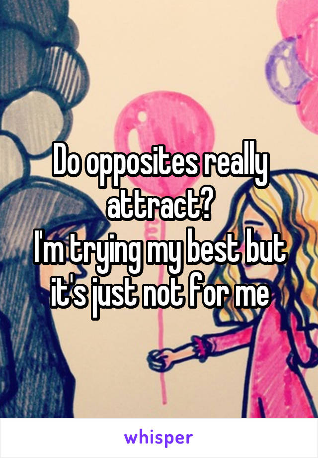 Do opposites really attract?
I'm trying my best but it's just not for me