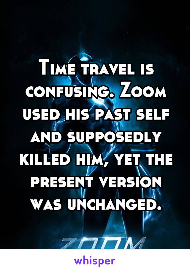 Time travel is confusing. Zoom used his past self and supposedly killed him, yet the present version was unchanged.