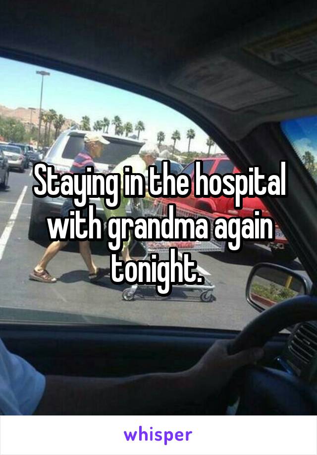 Staying in the hospital with grandma again tonight. 