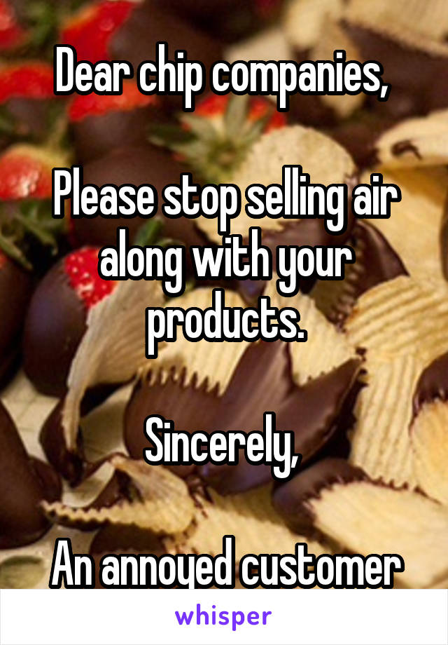 Dear chip companies, 

Please stop selling air along with your products.

Sincerely, 

An annoyed customer