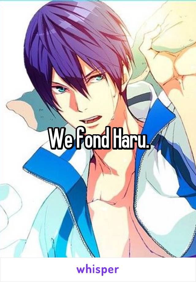 We fond Haru.