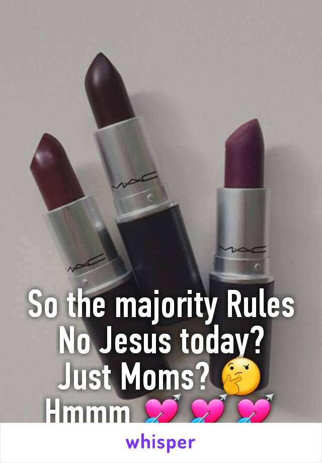 So the majority Rules No Jesus today?
Just Moms? 🤔
Hmmm 💘💘💘