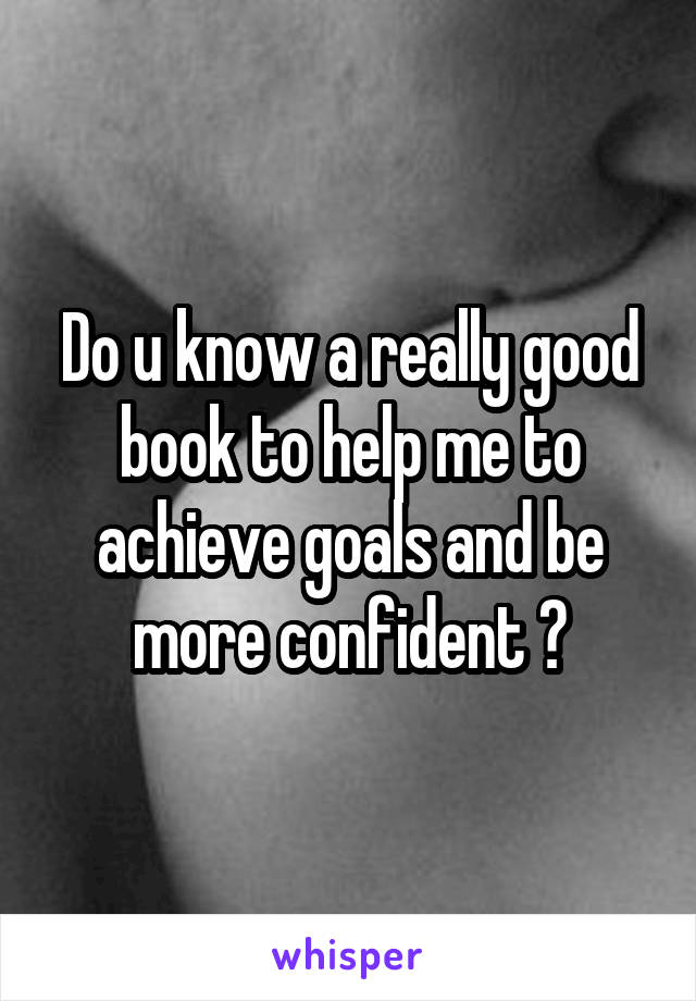 Do u know a really good book to help me to achieve goals and be more confident ?