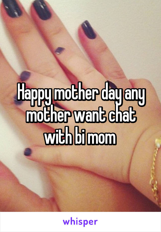 Happy mother day any mother want chat with bi mom 