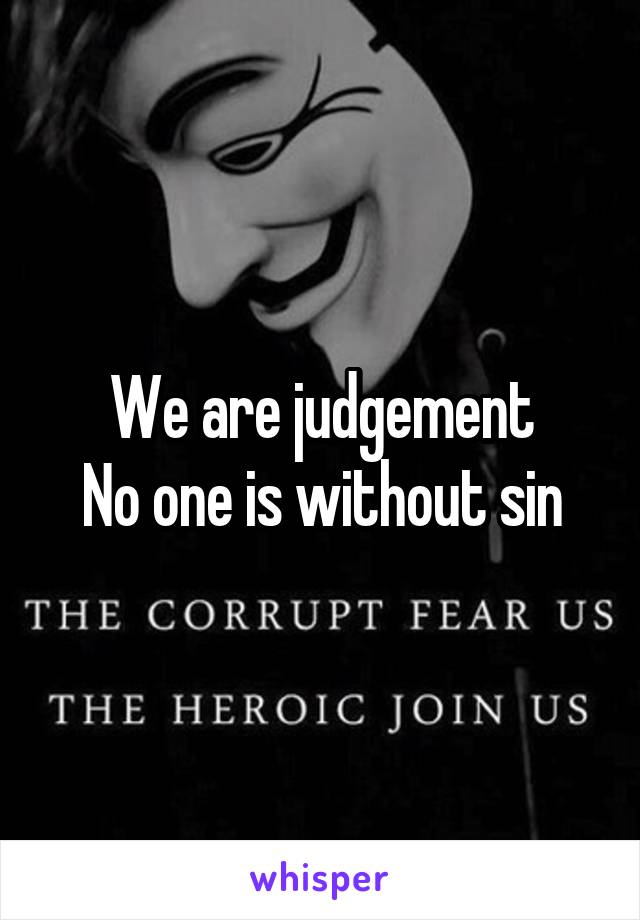 We are judgement
No one is without sin