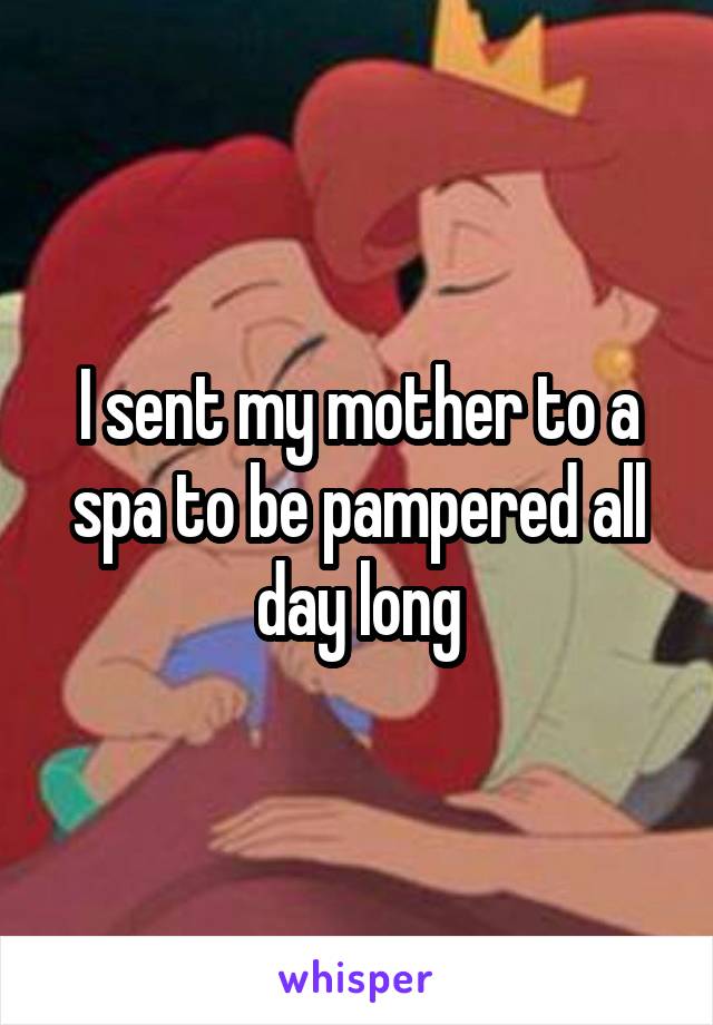 I sent my mother to a spa to be pampered all day long