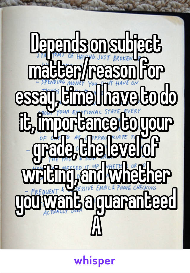 Depends on subject matter/reason for essay, time I have to do it, importance to your grade, the level of writing, and whether you want a guaranteed A