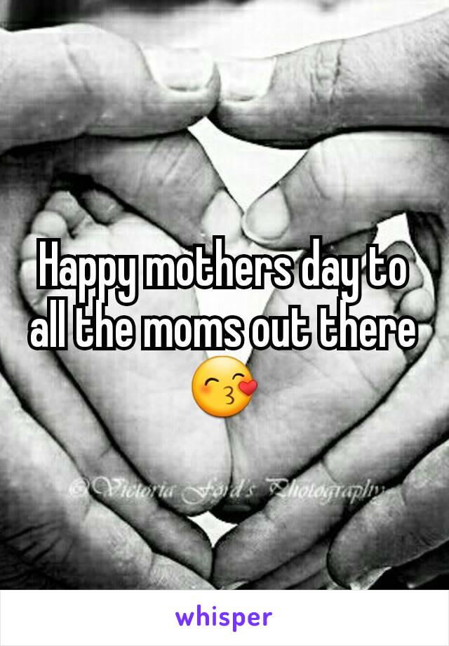 Happy mothers day to all the moms out there 😙